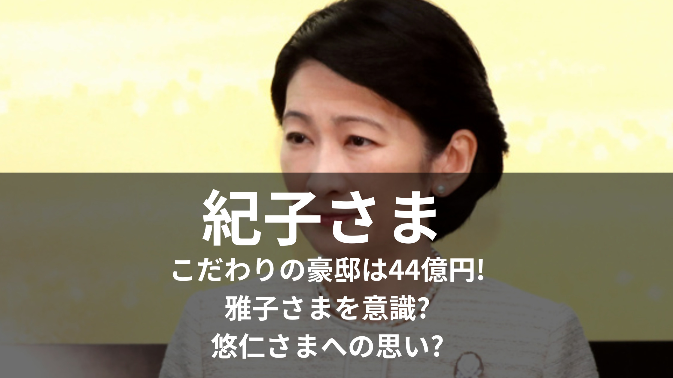 紀子さまこだわりの豪邸は44億円!雅子さまを意識?悠仁さまへの思い?