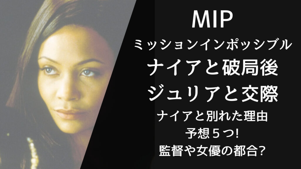 【MIP】ミッションインポッシブル2ナイアと破局後はジュリアと付き合う別れた理由予想５つ!